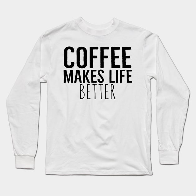 Coffee Makes Life Better Funny Long Sleeve T-Shirt by Happy - Design